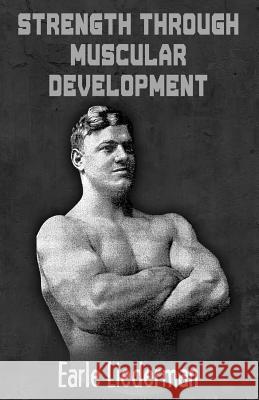 Strength Through Muscular Development: (Original Version, Restored) Earle Liederman 9781467976626 Createspace