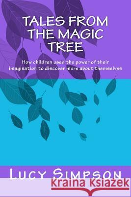 Tales from the Magic Tree: How Children Used the Power of Their Imagination to Discover More about Themselves Lucy Simpson Dr Stephen Simpson 9781467977043 Createspace