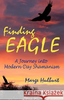 Finding Eagle: A Journey into Modern-Day Shamanism Hulburt, Marge 9781467977487 Createspace