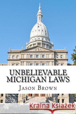 Unbelievable Michigan Laws Jason S. Brown 9781467979061 Createspace