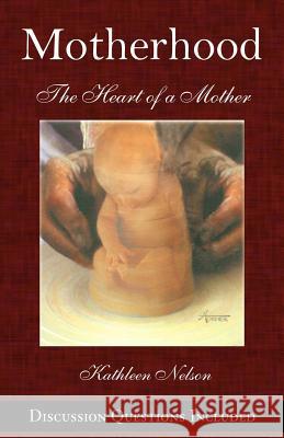 Motherhood: The Heart of a Mother Kathleen L. Nelson 9781467979641