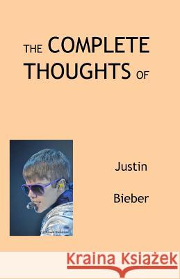 The Complete Thoughts of Justin Bieber Tony Peterson 9781467980449