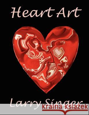 Heart Art: By Larry Singer Larry Singer 9781467982948 Createspace