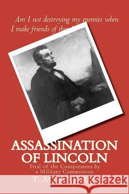 Assassination of Lincoln: Trial of the Conspirators by a Military Commission T. M. Harris 9781467988056 Createspace