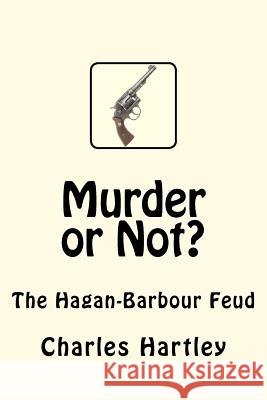 Murder or Not?: The Hagan-Barbour Feud Charles Hartley 9781467989473 Createspace