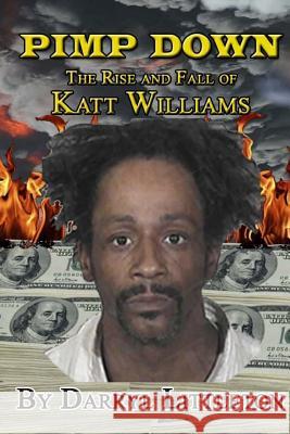 Pimp Down: The Rise & Fall of Katt Williams Darryl Littleton 9781467991315 Createspace