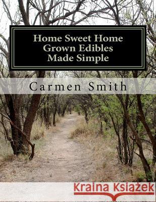 Home Sweet Home Grown Edibles Made Simple: From growing to storing Smith, Carmen 9781467994194 Createspace