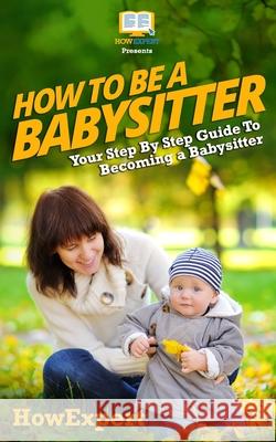 How To Be a Babysitter - Your Step-By-Step Guide To Becoming a Babysitter Crowther, Tina 9781467994460