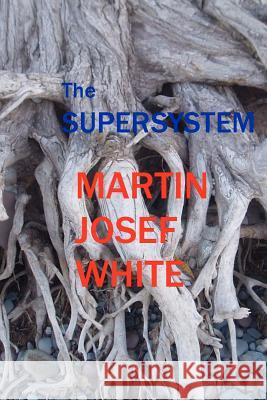 The Supersystem: The World's Number One New and Improved Ultimate Nihilist Theory of All Social Reality Martin Josef White 9781467997287