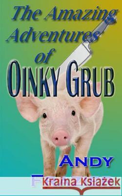 The Amazing Adventures of Oinky Grub MR Andy Frazier 9781468000672 Createspace
