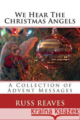 We Hear The Christmas Angels: A Collection of Advent Messages Reaves, Russ 9781468001273