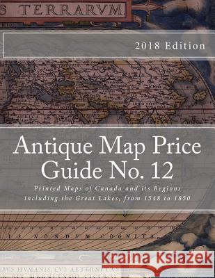 Antique Map Price Guide No.12: Printed Maps of Canada and Regions, Including the Great Lakes MR Jeffrey Sharpe 9781468004373 Createspace