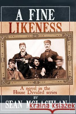 A Fine Likeness: A novel in the House Divided series McLachlan, Sean 9781468004472 Createspace