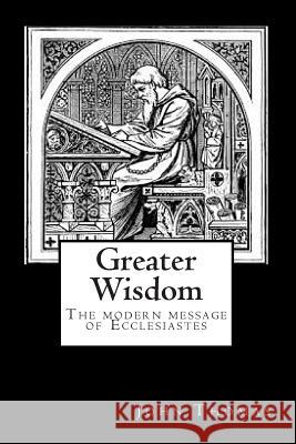 Greater Wisdom: The Modern Message of Ecclesiastes John A. Thomas 9781468004816 Createspace