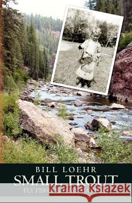 Small Trout: Fly Fishing That Matters Bill Loehr 9781468005431 Createspace