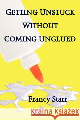 Getting Unstuck Without Coming Unglued Francy Starr 9781468007152 Createspace