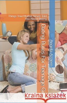 Dating Rules For Teenage Girls: Things Your Mother Never Told You About Dating Angela Azziem 9781468007831 Createspace Independent Publishing Platform