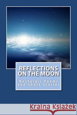 Reflections on the Moon: Nostalgic Poems and Short Stories Robert M. Fells 9781468008043