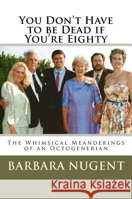 You Don't Have to Be Dead If You're Eighty Barbara Nugent 9781468009798 Createspace