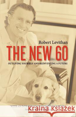 The New 60: Outliving Yourself and Reinventing a Future Robert Levithan 9781468009897 Createspace