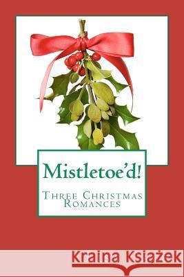 Mistletoe'd!: Three Christmas Novellas Lisa Cach 9781468010893 Createspace