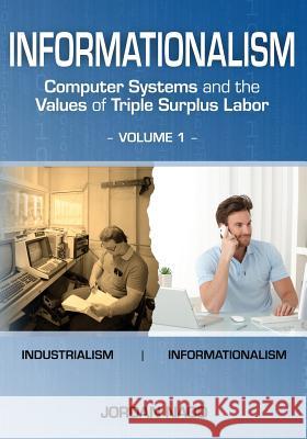 Informationalism: Computer Systems and the Values of Triple Surplus Labor: Volume 1 Dr Jordan Naod 9781468011111 Createspace