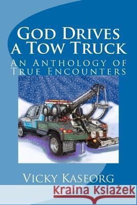 God Drives a Tow Truck: An Anthology of True Encounters Vicky S. Kaseorg Vicky S. Kaseorg 9781468014792