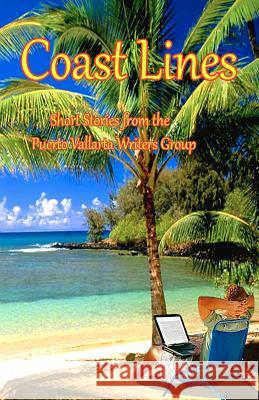 Coast Lines: Short Stories from the Puerto Vallarta Writers Group Theodore P. Druch Marie Beswick-Arthur Robert Lamb 9781468015973 Createspace
