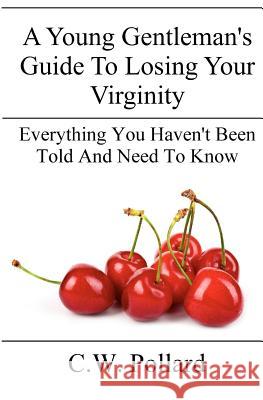 A Young Gentleman's Guide To Losing Your Virginity: Everything You Haven't Been Told And Need To Know Pollard, C. W. 9781468019179 Createspace