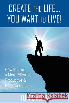 Create The Life... You Want To Live! Swank, Tom 9781468020038