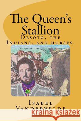 The Queen's Stallion: DeSoto, Horses, and Indians Vandervelde, Isabel 9781468021066