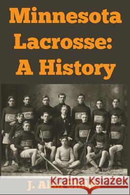 Minnesota Lacrosse: A History J. Alan Childs 9781468022179 Createspace Independent Publishing Platform