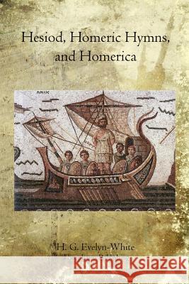 Hesiod, Homeric Hymns, and Homerica H. G. Evelyn-White 9781468023589