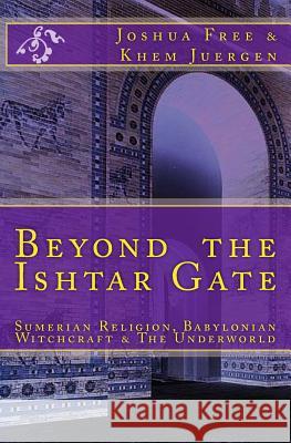 Beyond The Ishtar Gate: Sumerian Religion, Babylonian Witchcraft & The Underworld Juergen, Khem 9781468023640 Createspace Independent Publishing Platform