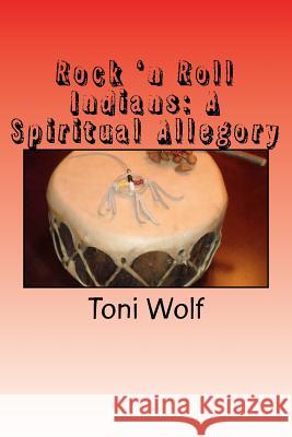 Rock 'n Roll Indians: A Spiritual Allegory Toni E. Wolf 9781468024456 Createspace