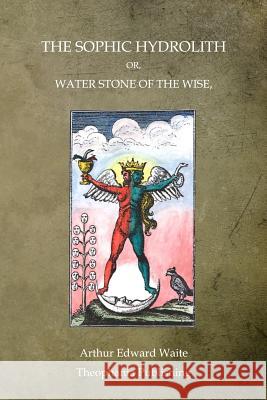 The Sophic Hydrolith: Or, Water Stone Of The Wise Waite, Arthur Edward 9781468025743 Createspace