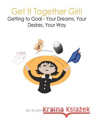 Get It Together Girl!: Getting to Goal - Your Dreams, Your Desires, Your Way Karyn L. Beach 9781468026603 Createspace