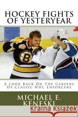 Hockey Fights Of Yesteryear A Look Back On The Careers Of Classic NHL Enforcers: A Look Back On The Careers Of Classic NHL Enforcers Keneski, Michael E. 9781468026825 Createspace