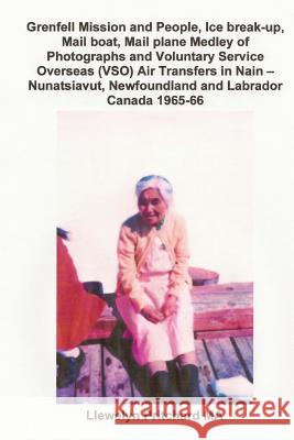 Grenfell Mission and People, Ice Break-Up, Mail Boat, Mail Plane, Medley of Photographs and Voluntary Service Overseas (VSO) Teachers' Air Transfers to Nain - Nunatsiavut, Newfoundland and Labrador, C Llewelyn Pritchard M.A., John Penny 9781468027495 Kindle Direct Publishing (KDP)