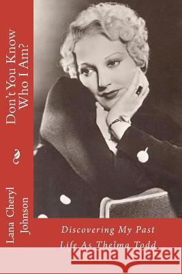 Don't You Know Who I Am?: Discovering My Past Life as Thelma Todd Lana Cheryl Johnson 9781468027631 Createspace Independent Publishing Platform