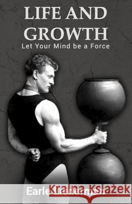 Life and Growth - Let Your Mind be a Force: (Original Version, Restored) Liederman, Earle 9781468028782 Createspace