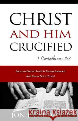 Christ and Him Crucified Jon J. Cardwell 9781468029574 Createspace