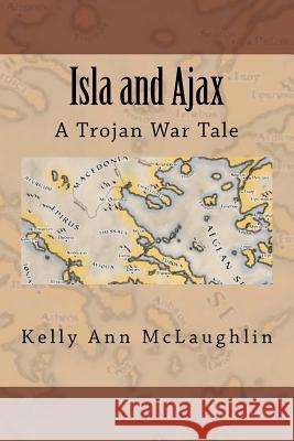 Isla and Ajax: A Trojan War Tale Kelly Ann McLaughlin 9781468030181 Createspace