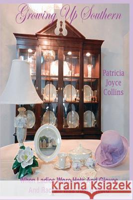 Growing Up Southern: When Ladies Wore Hats and Gloves and Racism Was Just a Word. Patricia Joyce Collins 9781468032543