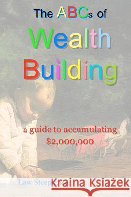 The ABCs of Building Wealth: : a guide to accumulating $2,000,000 Steeple Mba, Law 9781468033342 Createspace