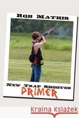 New Trap Shooter Primer MR Rob Mathis 9781468034240 Createspace