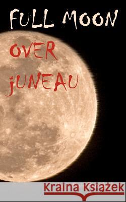 Full Moon Over Juneau J. Kevin Burchfield 9781468035858