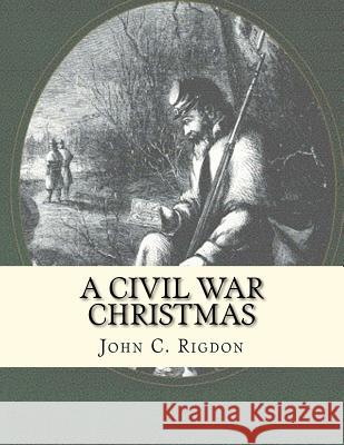 A Civil War Christmas John C Rigdon 9781468036206 Createspace Independent Publishing Platform