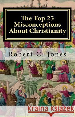 The Top 25 Misconceptions About Christianity Jones, Robert C. 9781468039054 Createspace