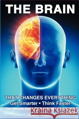 THE BRAIN That Changes Everything: The Ultimate Guide To Accelerating Your Brain Cheyene, Shaahin 9781468040098 Createspace